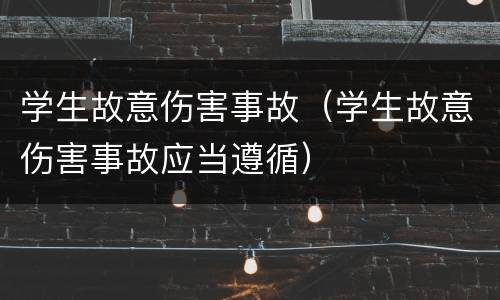 学生故意伤害事故（学生故意伤害事故应当遵循）