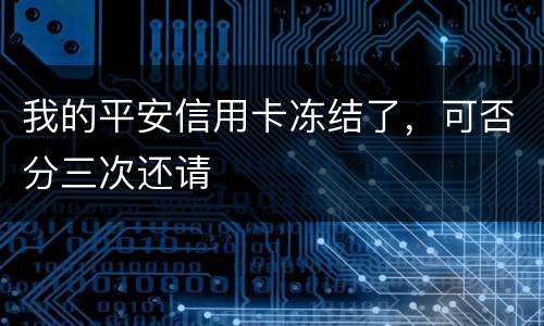 我的平安信用卡冻结了，可否分三次还请