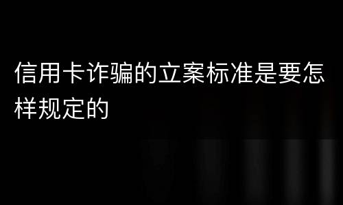 信用卡诈骗的立案标准是要怎样规定的