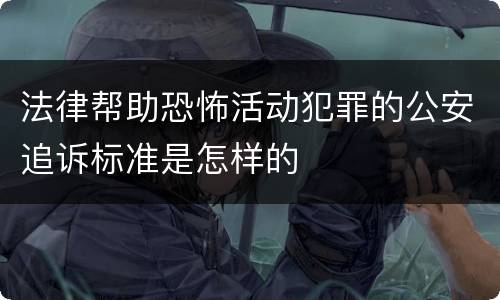 法律帮助恐怖活动犯罪的公安追诉标准是怎样的
