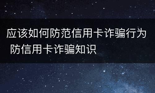 应该如何防范信用卡诈骗行为 防信用卡诈骗知识