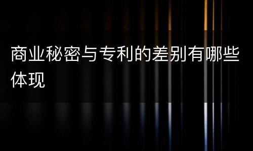 商业秘密与专利的差别有哪些体现