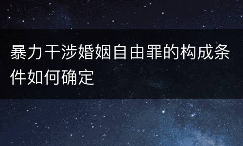 暴力干涉婚姻自由罪的构成条件如何确定