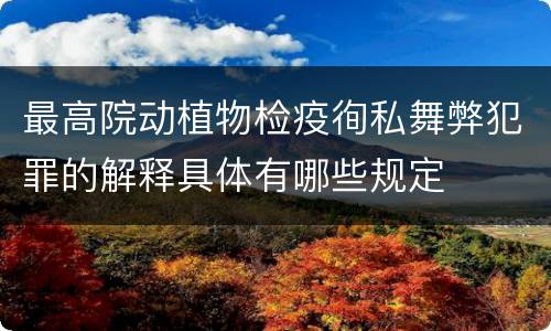 最高院动植物检疫徇私舞弊犯罪的解释具体有哪些规定