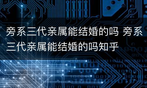 旁系三代亲属能结婚的吗 旁系三代亲属能结婚的吗知乎