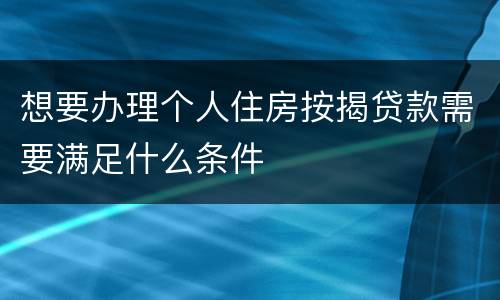 想要办理个人住房按揭贷款需要满足什么条件