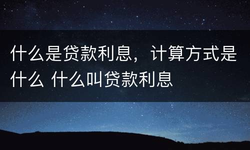 什么是贷款利息，计算方式是什么 什么叫贷款利息