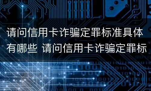 请问信用卡诈骗定罪标准具体有哪些 请问信用卡诈骗定罪标准具体有哪些呢
