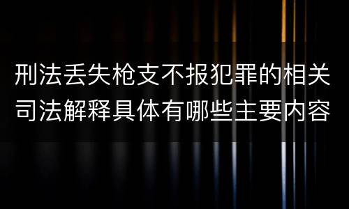 刑法丢失枪支不报犯罪的相关司法解释具体有哪些主要内容