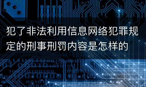 犯了非法利用信息网络犯罪规定的刑事刑罚内容是怎样的