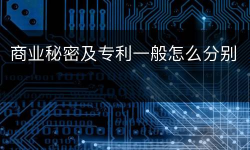 商业秘密及专利一般怎么分别