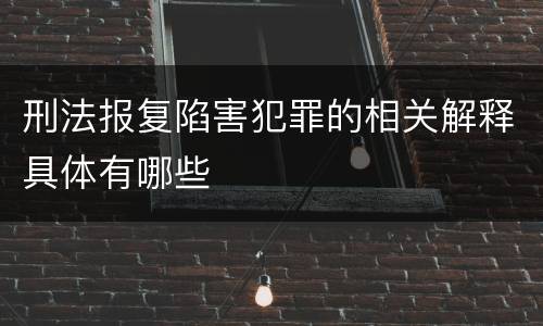 刑法报复陷害犯罪的相关解释具体有哪些