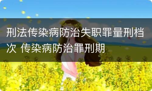 刑法传染病防治失职罪量刑档次 传染病防治罪刑期