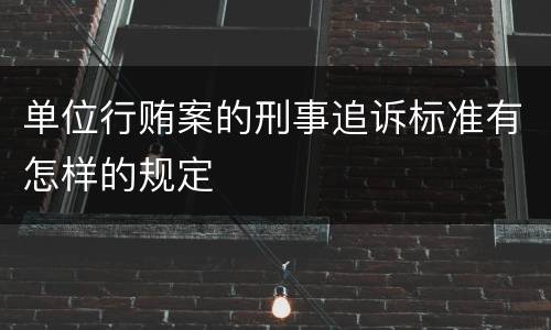 单位行贿案的刑事追诉标准有怎样的规定