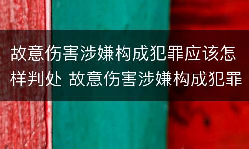 故意伤害涉嫌构成犯罪应该怎样判处 故意伤害涉嫌构成犯罪应该怎样判处罚款