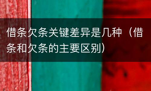 借条欠条关键差异是几种（借条和欠条的主要区别）