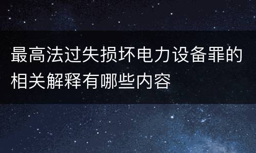 最高法过失损坏电力设备罪的相关解释有哪些内容