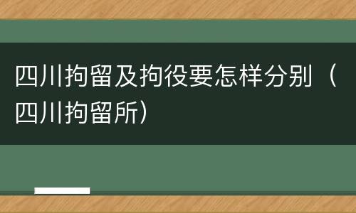 四川拘留及拘役要怎样分别（四川拘留所）