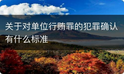 关于对单位行贿罪的犯罪确认有什么标准