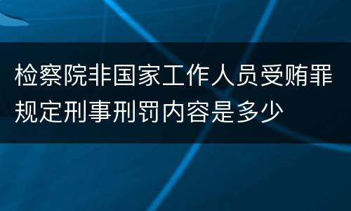 检察院非国家工作人员受贿罪规定刑事刑罚内容是多少