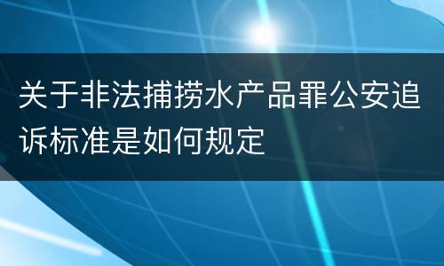 关于非法捕捞水产品罪公安追诉标准是如何规定