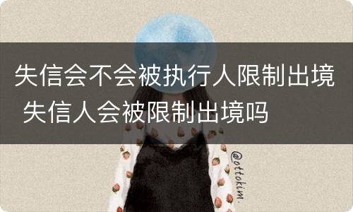失信会不会被执行人限制出境 失信人会被限制出境吗