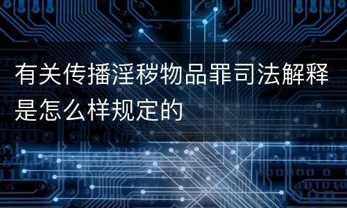 有关传播淫秽物品罪司法解释是怎么样规定的