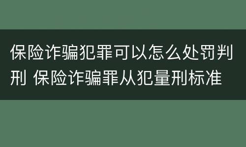 保险诈骗犯罪可以怎么处罚判刑 保险诈骗罪从犯量刑标准