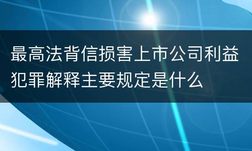 最高法背信损害上市公司利益犯罪解释主要规定是什么
