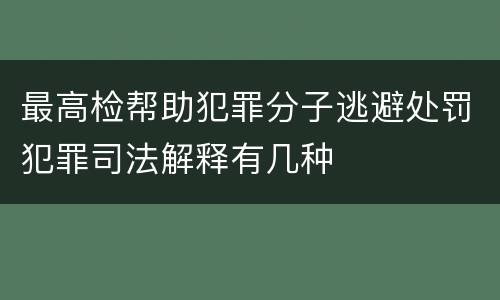 最高检帮助犯罪分子逃避处罚犯罪司法解释有几种