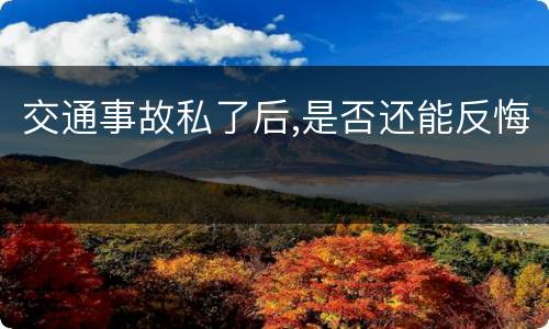 交通事故私了后,是否还能反悔