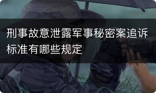 刑事故意泄露军事秘密案追诉标准有哪些规定