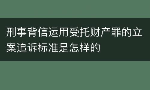 刑事背信运用受托财产罪的立案追诉标准是怎样的