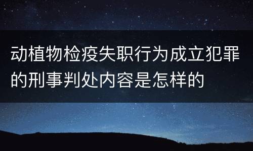 动植物检疫失职行为成立犯罪的刑事判处内容是怎样的