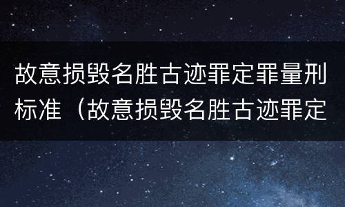 故意损毁名胜古迹罪定罪量刑标准（故意损毁名胜古迹罪定罪量刑标准是多少）