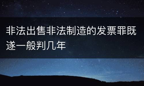非法出售非法制造的发票罪既遂一般判几年
