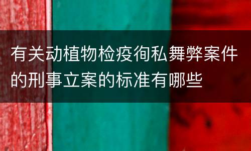 有关动植物检疫徇私舞弊案件的刑事立案的标准有哪些