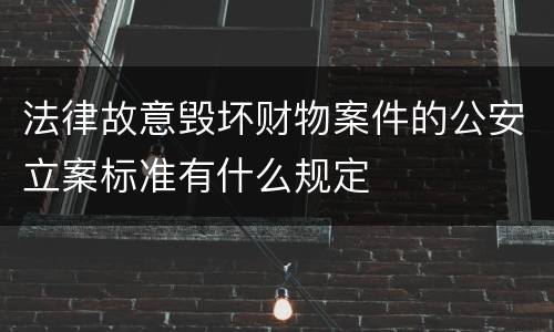 法律故意毁坏财物案件的公安立案标准有什么规定