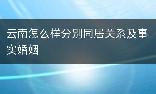 云南怎么样分别同居关系及事实婚姻