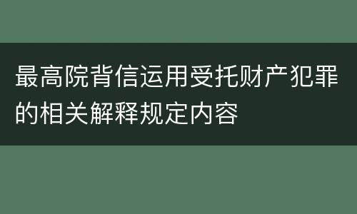 最高院背信运用受托财产犯罪的相关解释规定内容