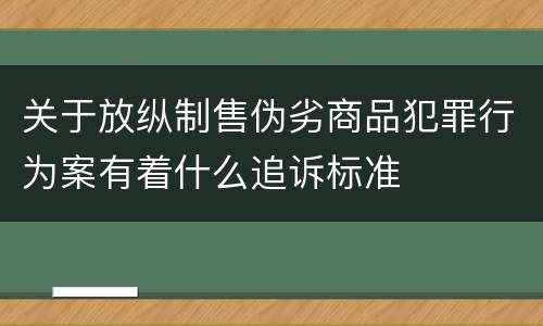 关于放纵制售伪劣商品犯罪行为案有着什么追诉标准