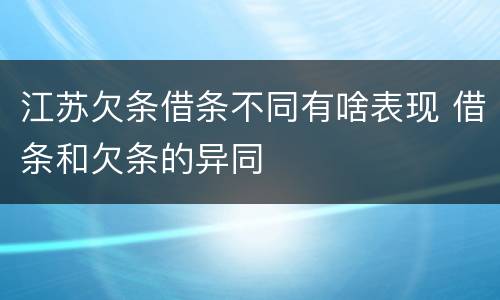 江苏欠条借条不同有啥表现 借条和欠条的异同