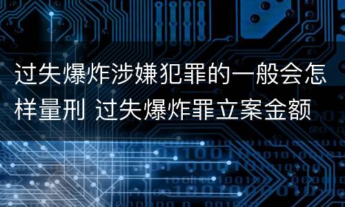 过失爆炸涉嫌犯罪的一般会怎样量刑 过失爆炸罪立案金额