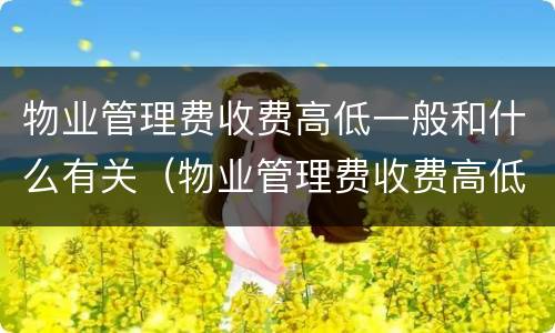 物业管理费收费高低一般和什么有关（物业管理费收费高低一般和什么有关联）