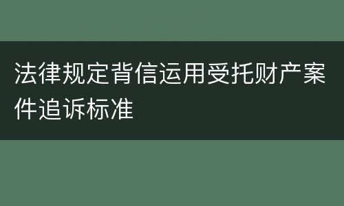 法律规定背信运用受托财产案件追诉标准