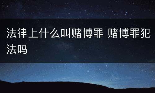 法律上什么叫赌博罪 赌博罪犯法吗