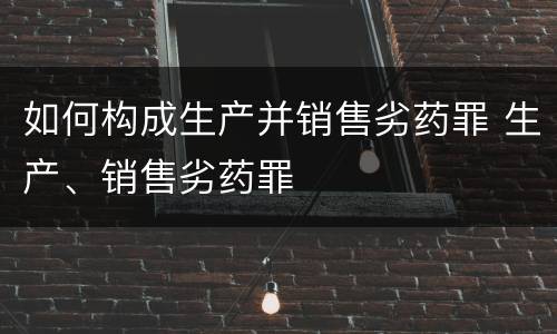 如何构成生产并销售劣药罪 生产、销售劣药罪