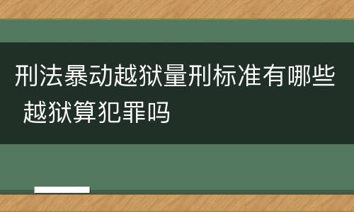 刑法暴动越狱量刑标准有哪些 越狱算犯罪吗