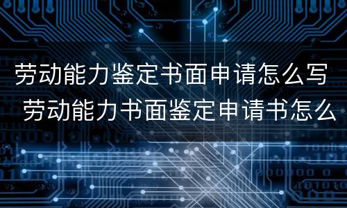 劳动能力鉴定书面申请怎么写 劳动能力书面鉴定申请书怎么写