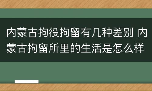 内蒙古拘役拘留有几种差别 内蒙古拘留所里的生活是怎么样的